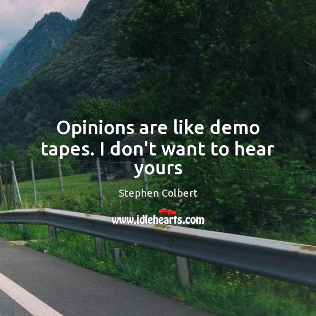 Opinions are like demo tapes. I don’t want to hear yours Stephen Colbert Picture Quote