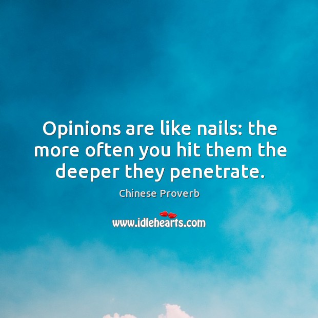 Opinions are like nails: the more often you hit them the deeper they penetrate. Chinese Proverbs Image