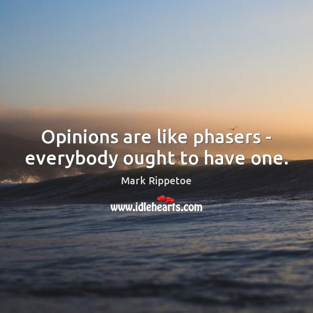 Opinions are like phasers – everybody ought to have one. Mark Rippetoe Picture Quote