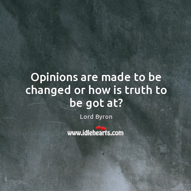 Opinions are made to be changed or how is truth to be got at? Lord Byron Picture Quote