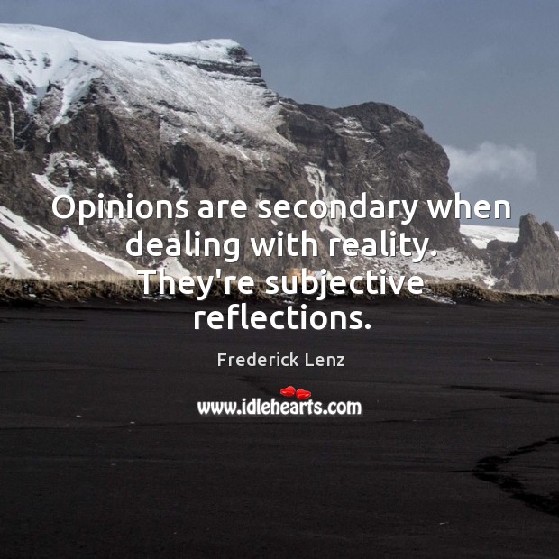 Opinions are secondary when dealing with reality. They’re subjective reflections. Frederick Lenz Picture Quote
