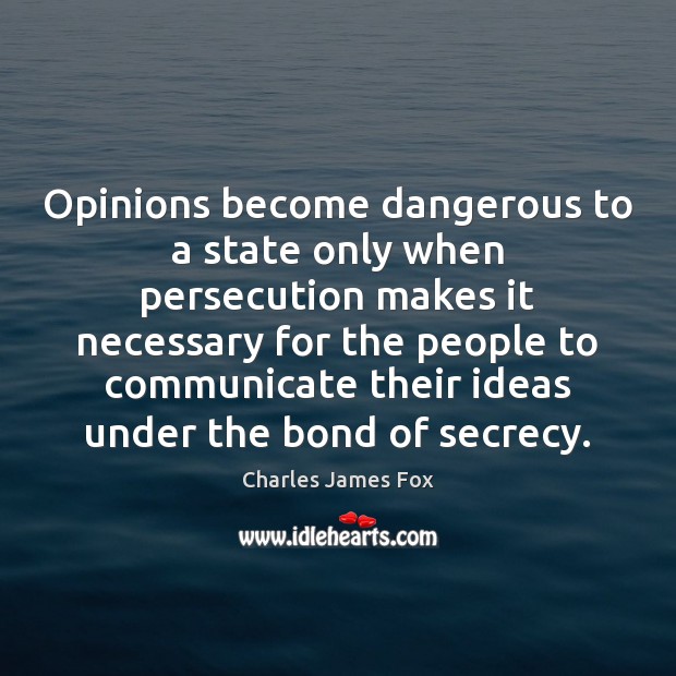 Opinions become dangerous to a state only when persecution makes it necessary Charles James Fox Picture Quote