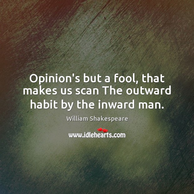 Opinion’s but a fool, that makes us scan The outward habit by the inward man. William Shakespeare Picture Quote