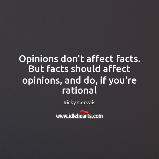 Opinions don’t affect facts. But facts should affect opinions, and do, if you’re rational Ricky Gervais Picture Quote