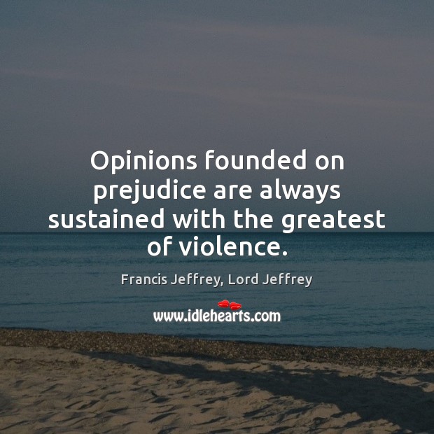 Opinions founded on prejudice are always sustained with the greatest of violence. Francis Jeffrey, Lord Jeffrey Picture Quote