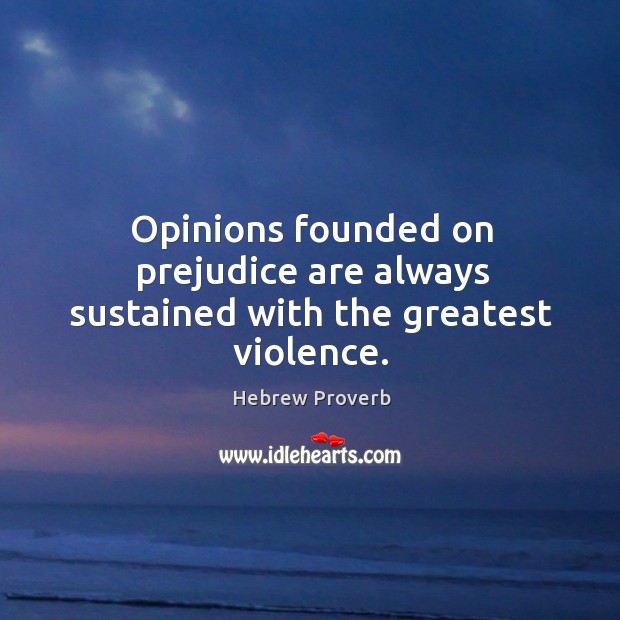 Opinions founded on prejudice are always sustained with the greatest violence. Hebrew Proverbs Image