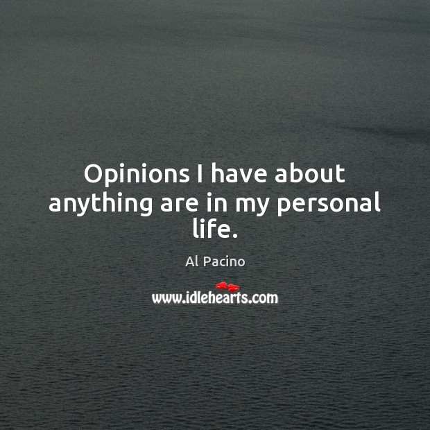 Opinions I have about anything are in my personal life. Al Pacino Picture Quote