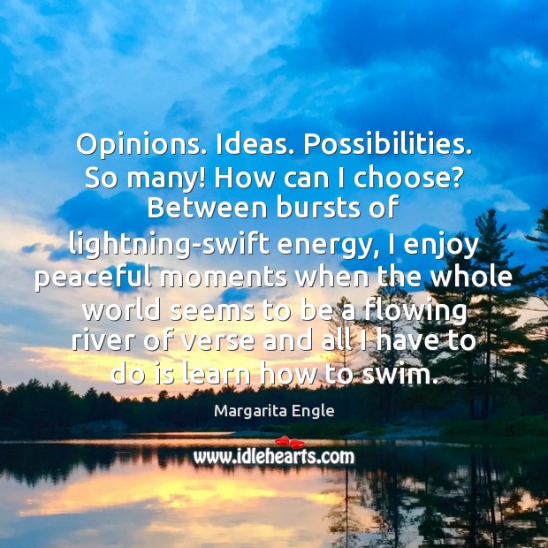 Opinions. Ideas. Possibilities. So many! How can I choose? Between bursts of Margarita Engle Picture Quote