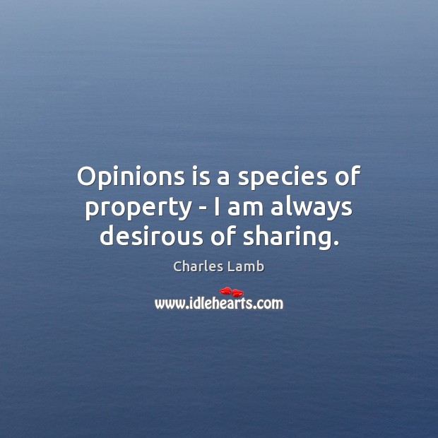 Opinions is a species of property – I am always desirous of sharing. Charles Lamb Picture Quote
