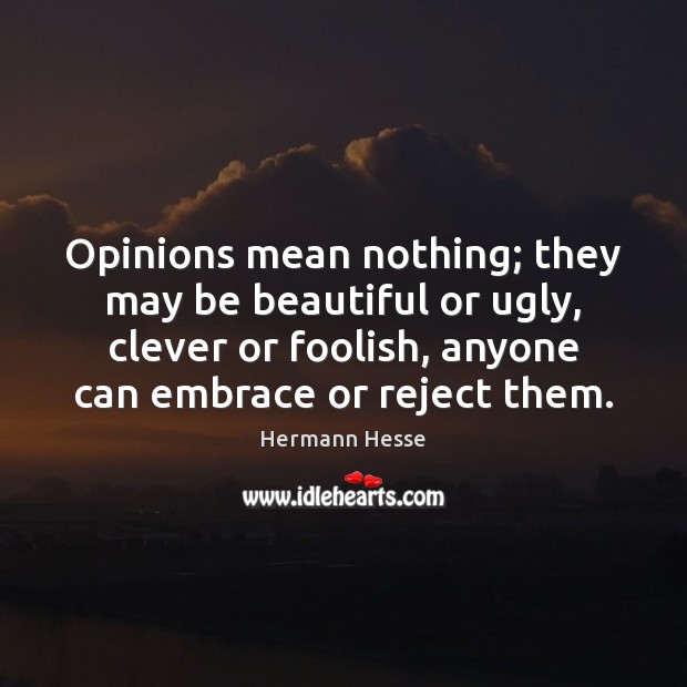 Opinions mean nothing; they may be beautiful or ugly, clever or foolish, Image
