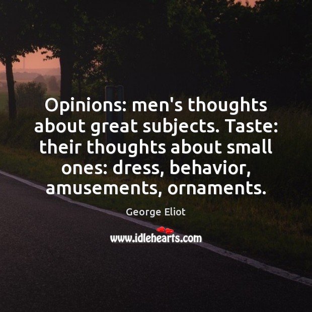 Opinions: men’s thoughts about great subjects. Taste: their thoughts about small ones: George Eliot Picture Quote