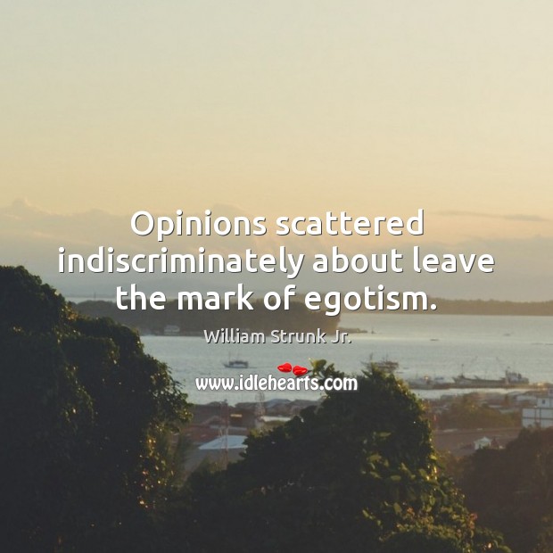 Opinions scattered indiscriminately about leave the mark of egotism. William Strunk Jr. Picture Quote