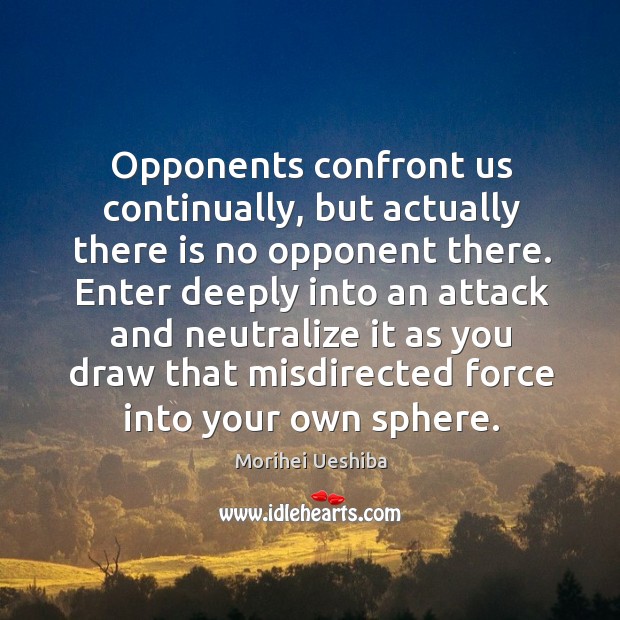 Opponents confront us continually, but actually there is no opponent there. Morihei Ueshiba Picture Quote