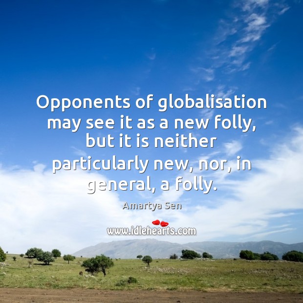 Opponents of globalisation may see it as a new folly, but it Amartya Sen Picture Quote