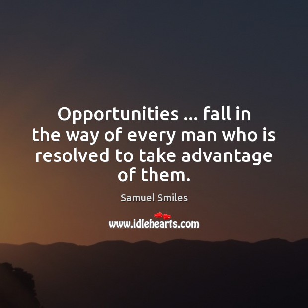 Opportunities … fall in the way of every man who is resolved to take advantage of them. Image