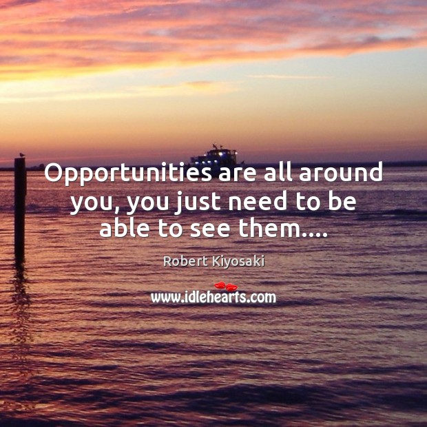 Opportunities are all around you, you just need to be able to see them…. Robert Kiyosaki Picture Quote
