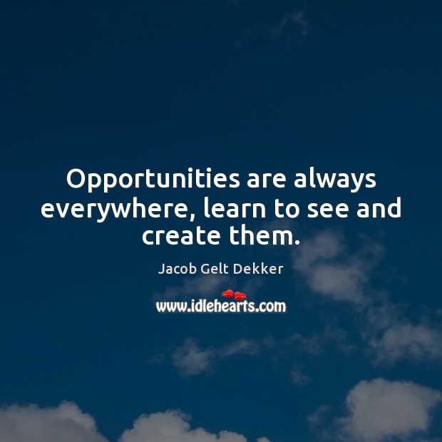 Opportunities are always everywhere, learn to see and create them. Jacob Gelt Dekker Picture Quote