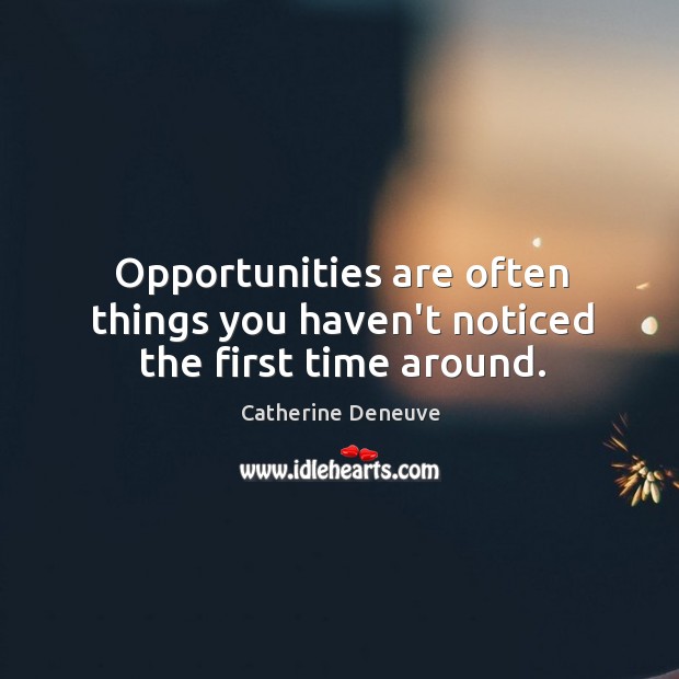 Opportunities are often things you haven’t noticed the first time around. Catherine Deneuve Picture Quote