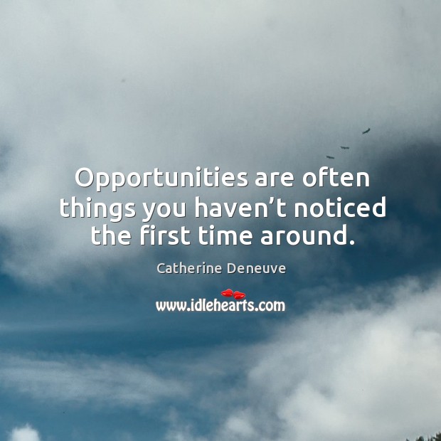 Opportunities are often things you haven’t noticed the first time around. Catherine Deneuve Picture Quote