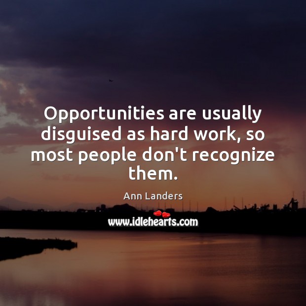 Opportunities are usually disguised as hard work, so most people don’t recognize them. 