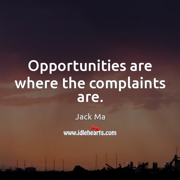 Opportunities are where the complaints are. Image