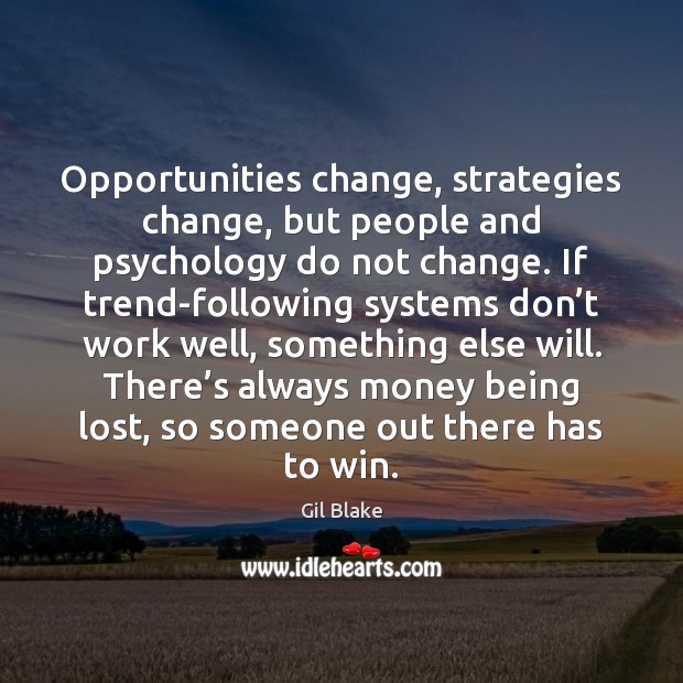 Opportunities change, strategies change, but people and psychology do not change. If Gil Blake Picture Quote