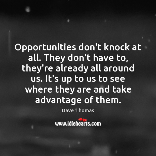 Opportunities don’t knock at all. They don’t have to, they’re already all Dave Thomas Picture Quote
