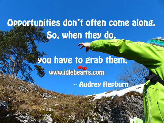 Opportunities don’t often come along. So, when they do, you have to grab them. Image
