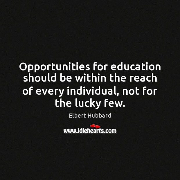 Opportunities for education should be within the reach of every individual, not Elbert Hubbard Picture Quote