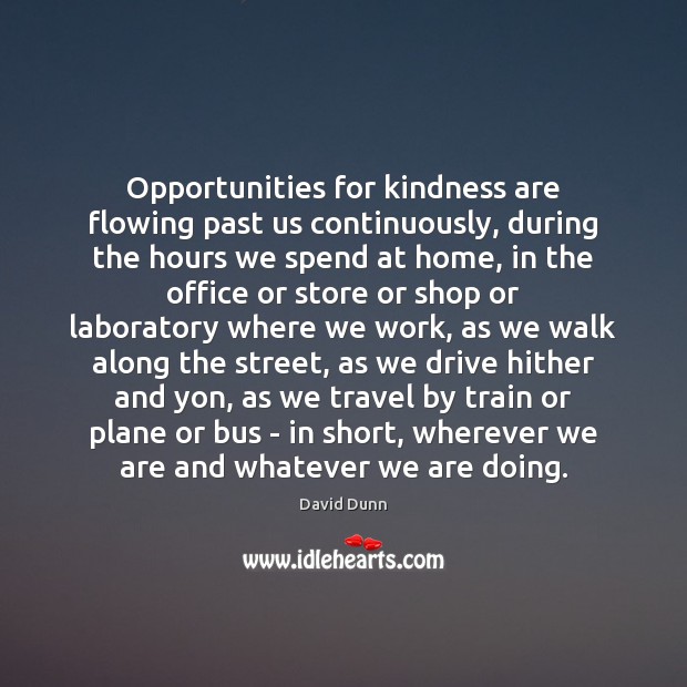 Opportunities for kindness are flowing past us continuously, during the hours we David Dunn Picture Quote