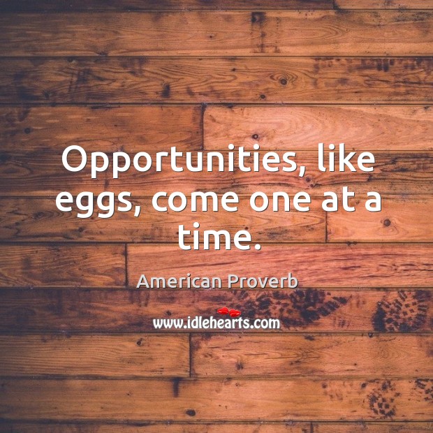Opportunities, like eggs, come one at a time. American Proverbs Image