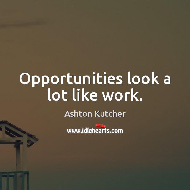 Opportunities look a lot like work. Ashton Kutcher Picture Quote