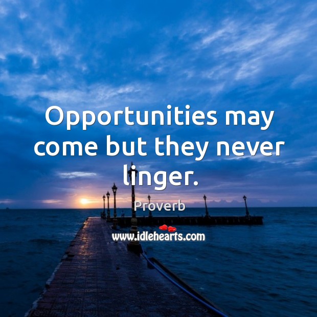 Opportunities may come but they never linger. Image