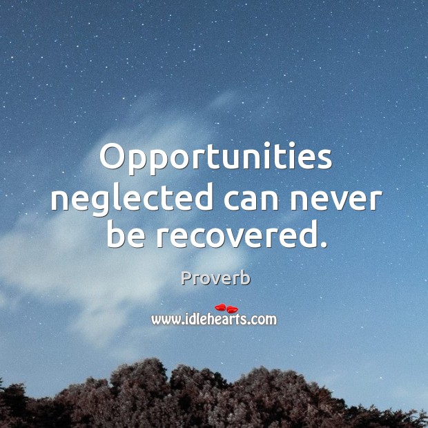 Opportunities neglected can never be recovered. Image
