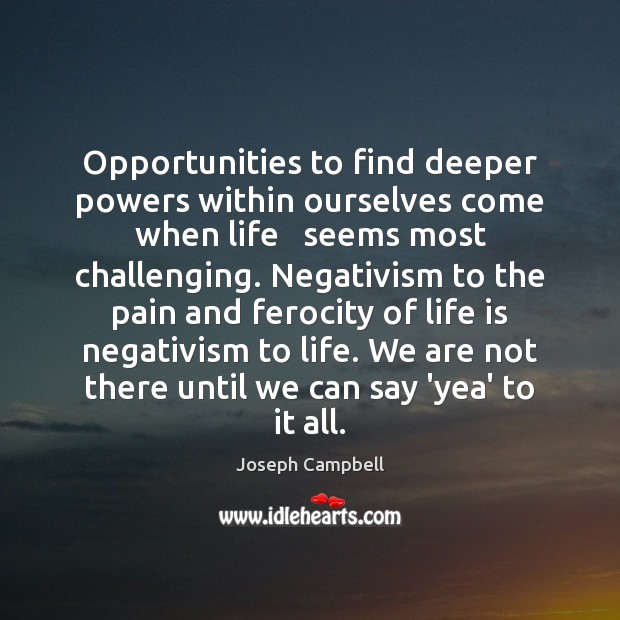 Opportunities to find deeper powers within ourselves come when life   seems most Joseph Campbell Picture Quote
