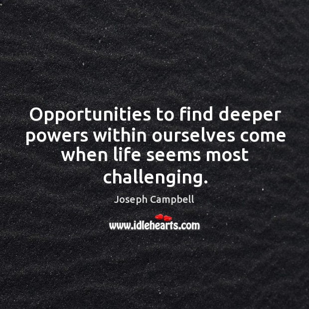 Opportunities to find deeper powers within ourselves come when life seems most challenging. Image