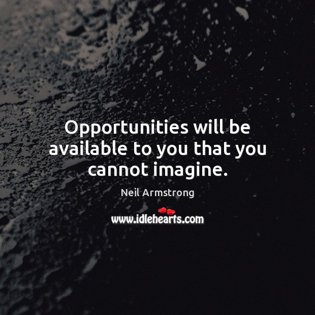 Opportunities will be available to you that you cannot imagine. Neil Armstrong Picture Quote