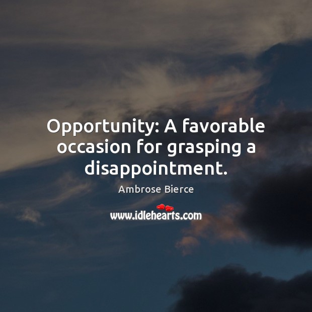 Opportunity: A favorable occasion for grasping a disappointment. Ambrose Bierce Picture Quote