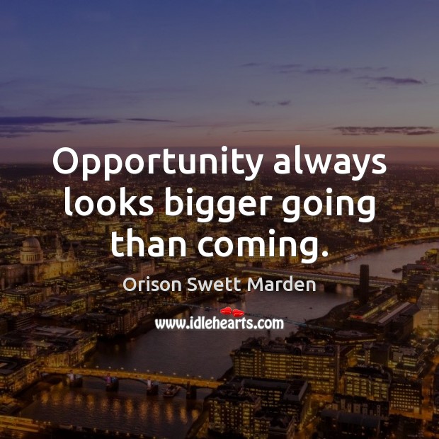 Opportunity always looks bigger going than coming. Orison Swett Marden Picture Quote