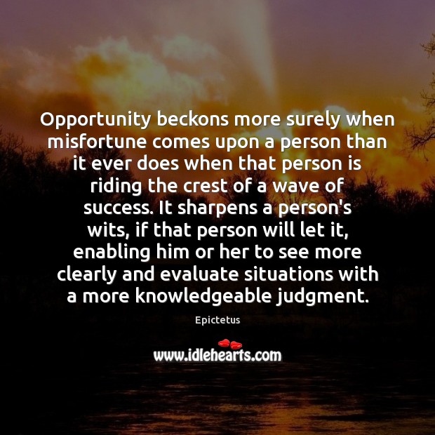 Opportunity beckons more surely when misfortune comes upon a person than it Epictetus Picture Quote