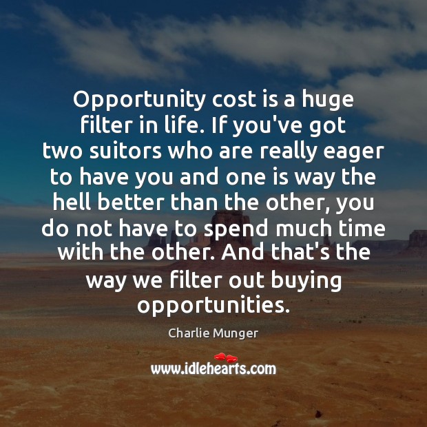Opportunity cost is a huge filter in life. If you’ve got two 