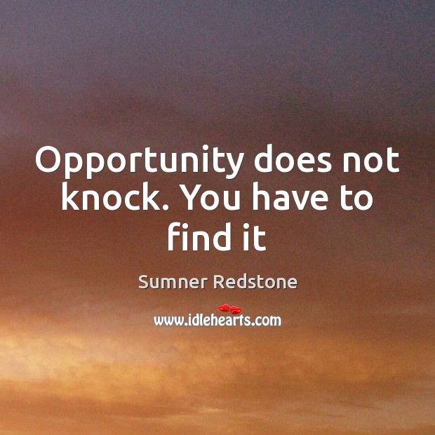 Opportunity does not knock. You have to find it Sumner Redstone Picture Quote