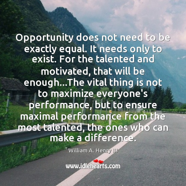 Opportunity does not need to be exactly equal. It needs only to William A. Henry III Picture Quote