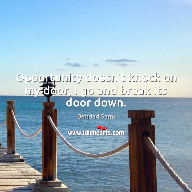 Opportunity doesn’t knock on my door, I go and break its door down. Behdad Sami Picture Quote