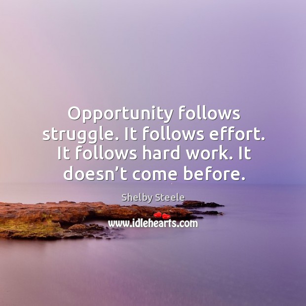 Opportunity follows struggle. It follows effort. It follows hard work. It doesn’t come before. Opportunity Quotes Image