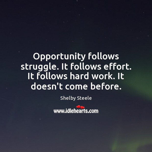 Opportunity follows struggle. It follows effort. It follows hard work. It doesn’t Shelby Steele Picture Quote