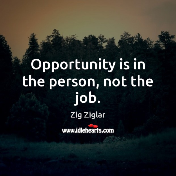 Opportunity is in the person, not the job. Image