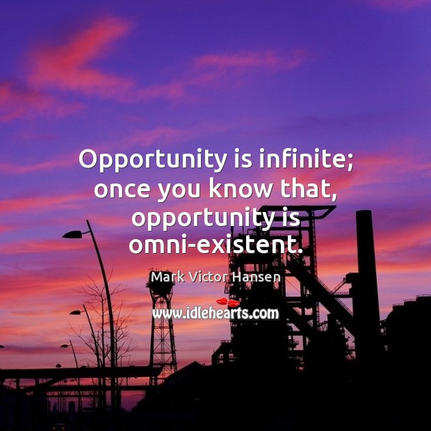 Opportunity is infinite; once you know that, opportunity is omni-existent. Mark Victor Hansen Picture Quote