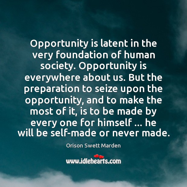 Opportunity is latent in the very foundation of human society. Opportunity is Orison Swett Marden Picture Quote