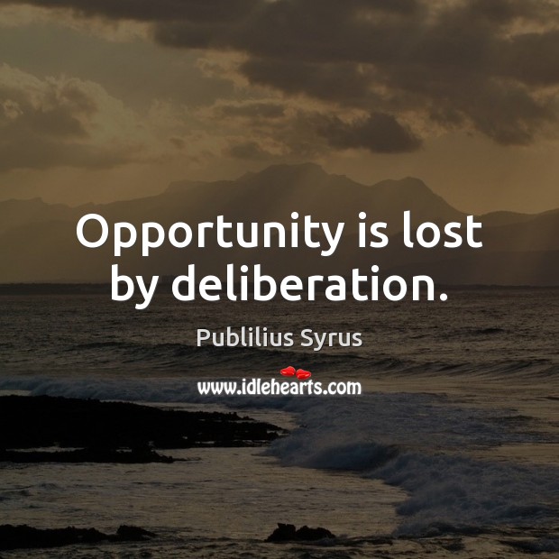 Opportunity is lost by deliberation. Image